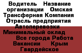 Водитель › Название организации ­ Омская Трансферная Компания › Отрасль предприятия ­ Автоперевозки › Минимальный оклад ­ 23 000 - Все города Работа » Вакансии   . Крым,Гвардейское